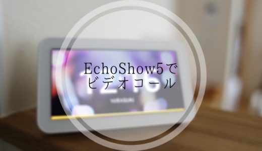 【EchoShow5】離れた場所に住む家族とビデオ通話をする方法とコールの注意点